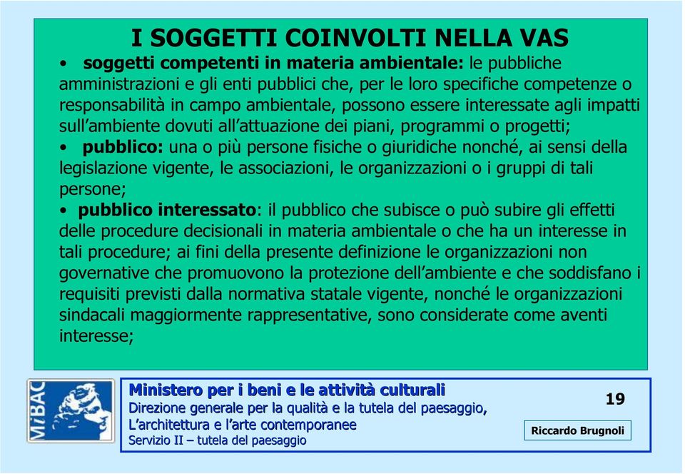 vigente, le associazioni, le organizzazioni o i gruppi di tali persone; pubblico interessato: il pubblico che subisce o può subire gli effetti delle procedure decisionali in materia ambientale o che