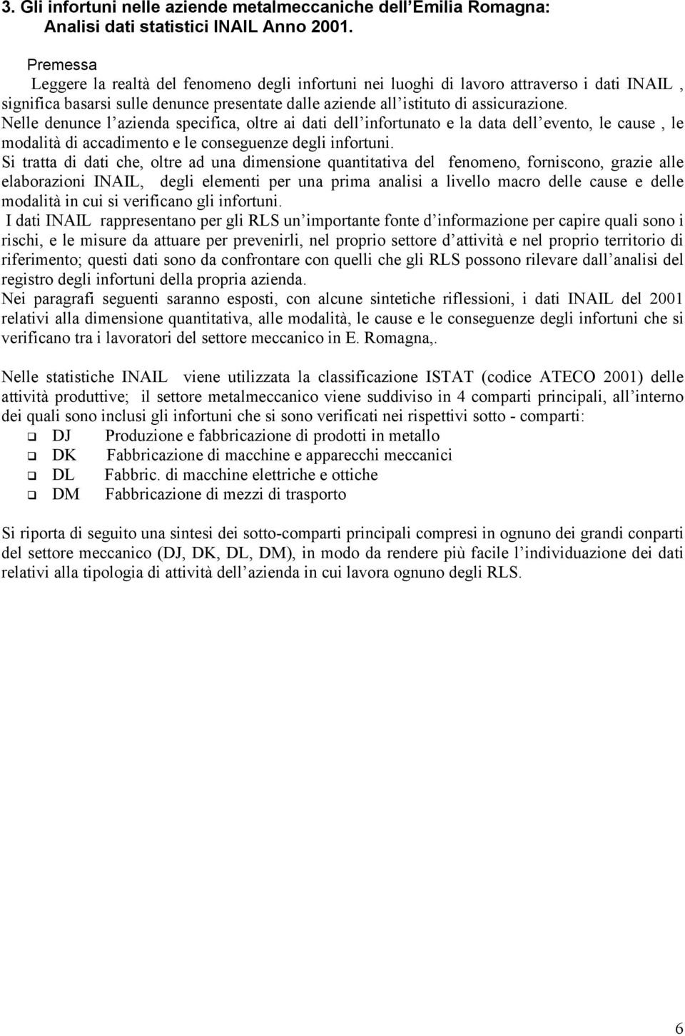 Nelle denunce l azienda specifica, oltre ai dati dell infortunato e la data dell evento, le cause, le modalità di accadimento e le conseguenze degli infortuni.