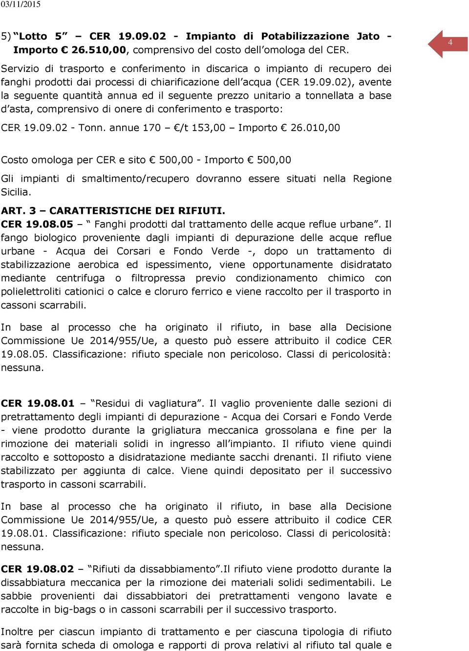 02), avente la seguente quantità annua ed il seguente prezzo unitario a tonnellata a base d asta, comprensivo di onere di conferimento e trasporto: CER 19.09.02 - Tonn. annue 170 /t 153,00 Importo 26.