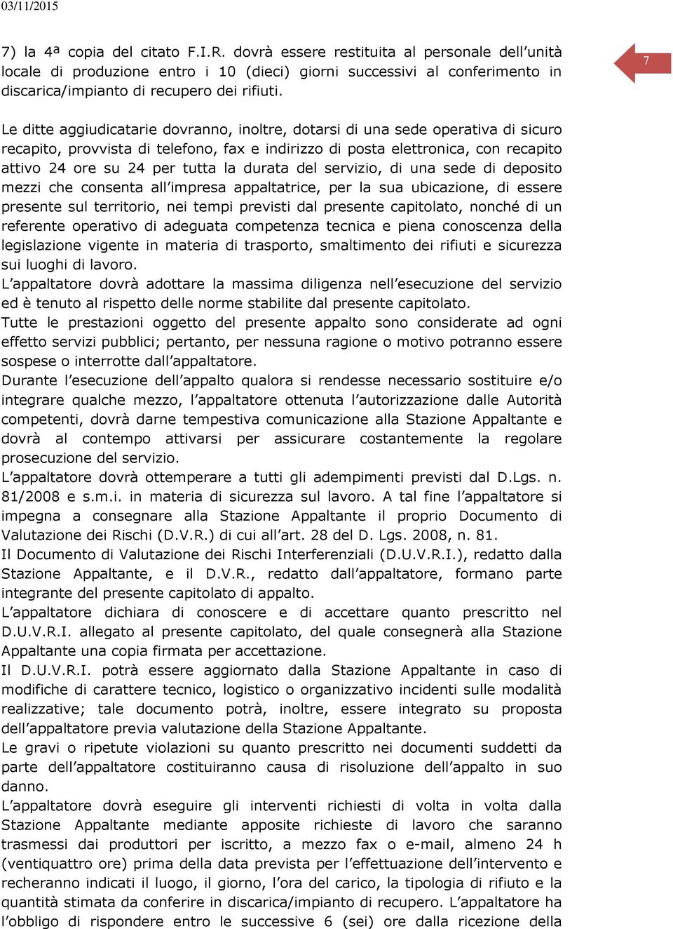 7 Le ditte aggiudicatarie dovranno, inoltre, dotarsi di una sede operativa di sicuro recapito, provvista di telefono, fax e indirizzo di posta elettronica, con recapito attivo 24 ore su 24 per tutta