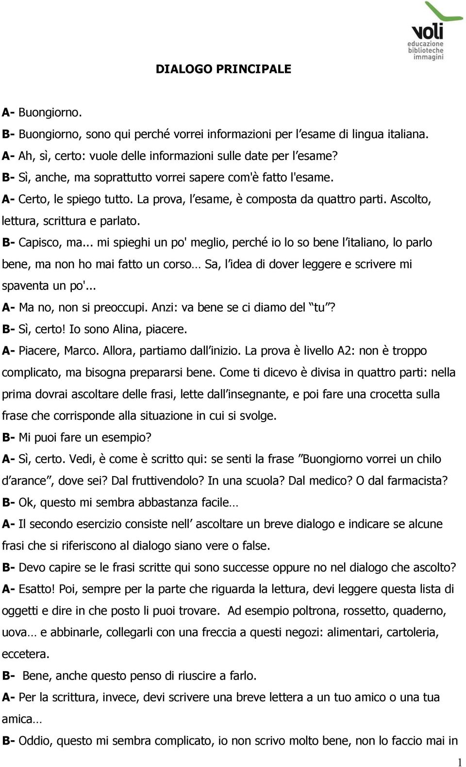 .. mi spieghi un po' meglio, perché io lo so bene l italiano, lo parlo bene, ma non ho mai fatto un corso Sa, l idea di dover leggere e scrivere mi spaventa un po'... A- Ma no, non si preoccupi.