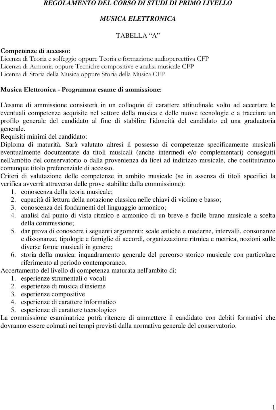 Sarà valutato altresì il possesso di competenze specificamente musicali eventualmente documentate da titoli musicali (anche intermedi e/o complementari) conseguiti nell'ambito del conservatorio o