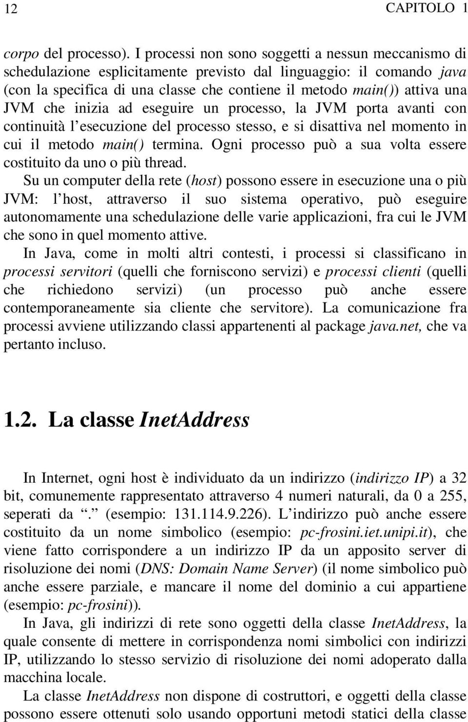 che inizia ad eseguire un processo, la JVM porta avanti con continuità l esecuzione del processo stesso, e si disattiva nel momento in cui il metodo main() termina.