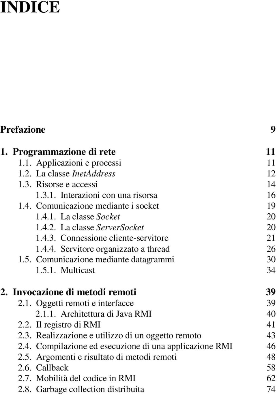 Invocazione di metodi remoti 39 2.1. Oggetti remoti e interfacce 39 2.1.1. Architettura di Java RMI 40 2.2. Il registro di RMI 41 2.3. Realizzazione e utilizzo di un oggetto remoto 43 2.4. Compilazione ed esecuzione di una applicazione RMI 46 2.