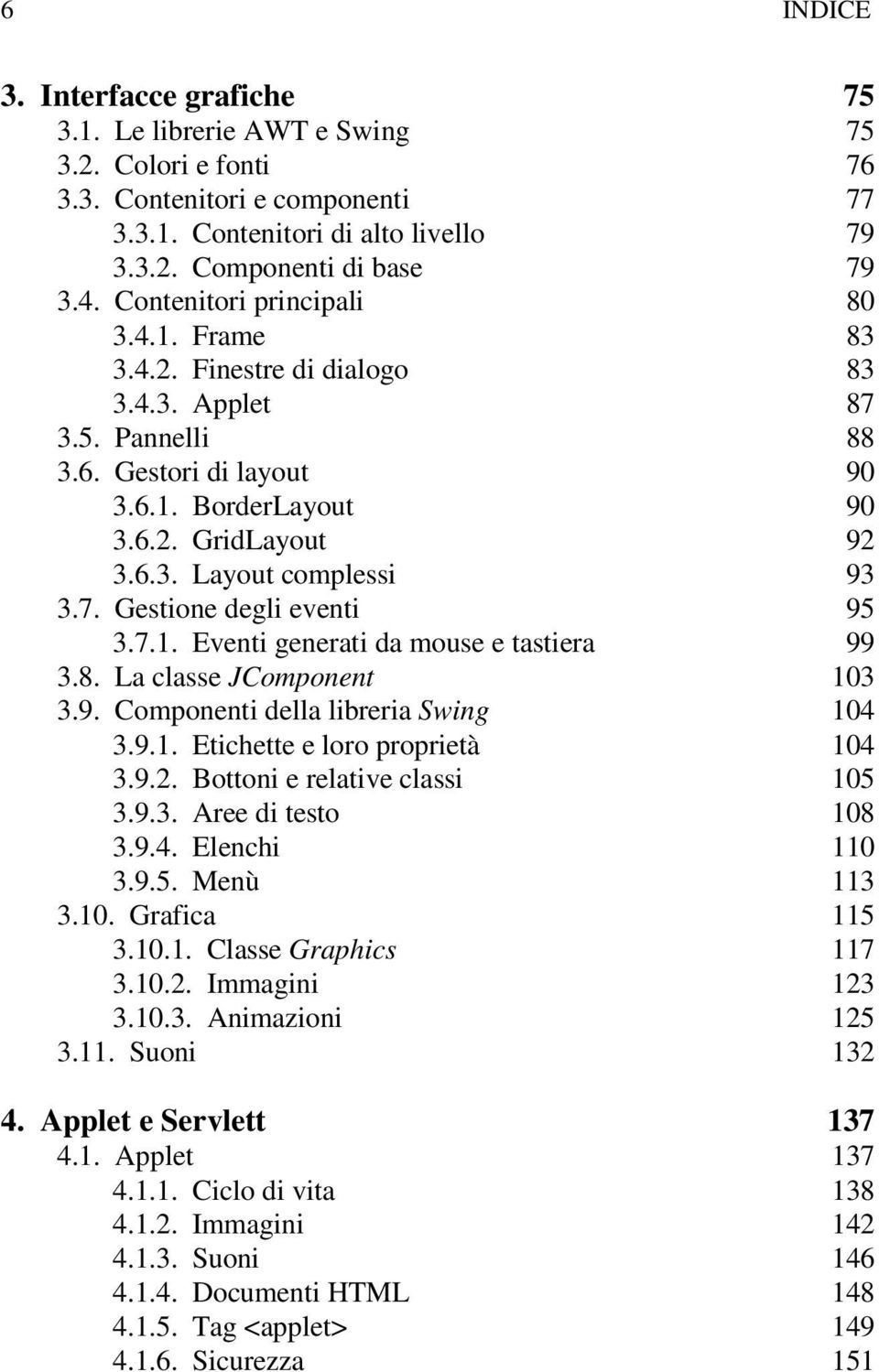 7. Gestione degli eventi 95 3.7.1. Eventi generati da mouse e tastiera 99 3.8. La classe JComponent 103 3.9. Componenti della libreria Swing 104 3.9.1. Etichette e loro proprietà 104 3.9.2.