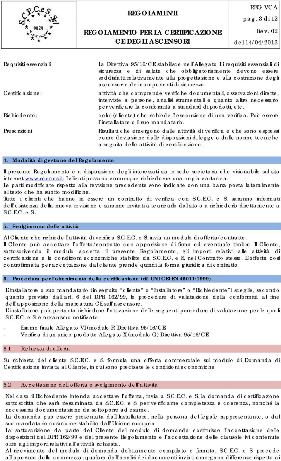 attività che comprende verifiche documentali, osservazioni dirette, interviste a persone, analisi strumentali e quanto altro necessario per verificare la conformità a standard di prodotti, etc.