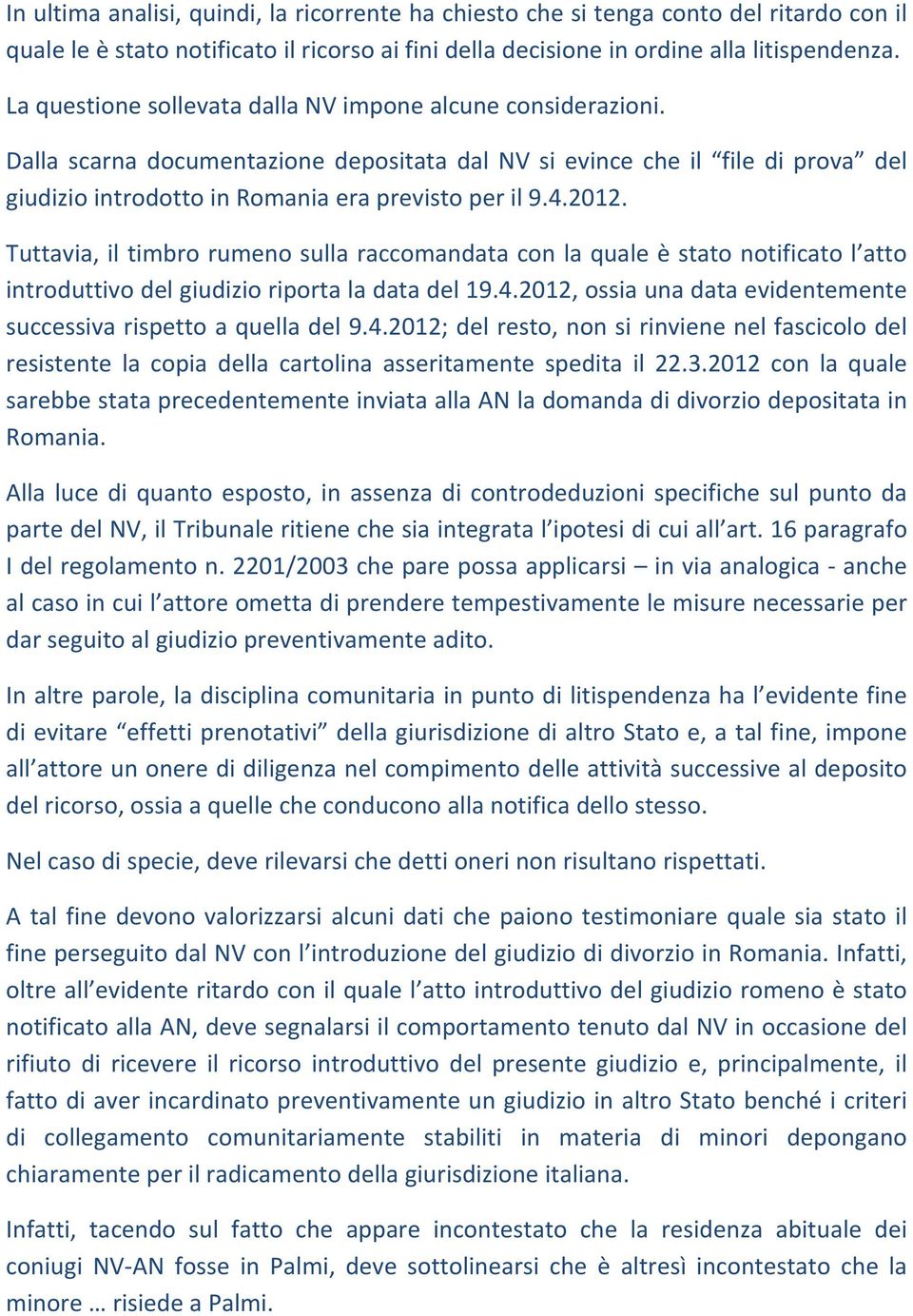 2012. Tuttavia, il timbro rumeno sulla raccomandata con la quale è stato notificato l atto introduttivo del giudizio riporta la data del 19.4.