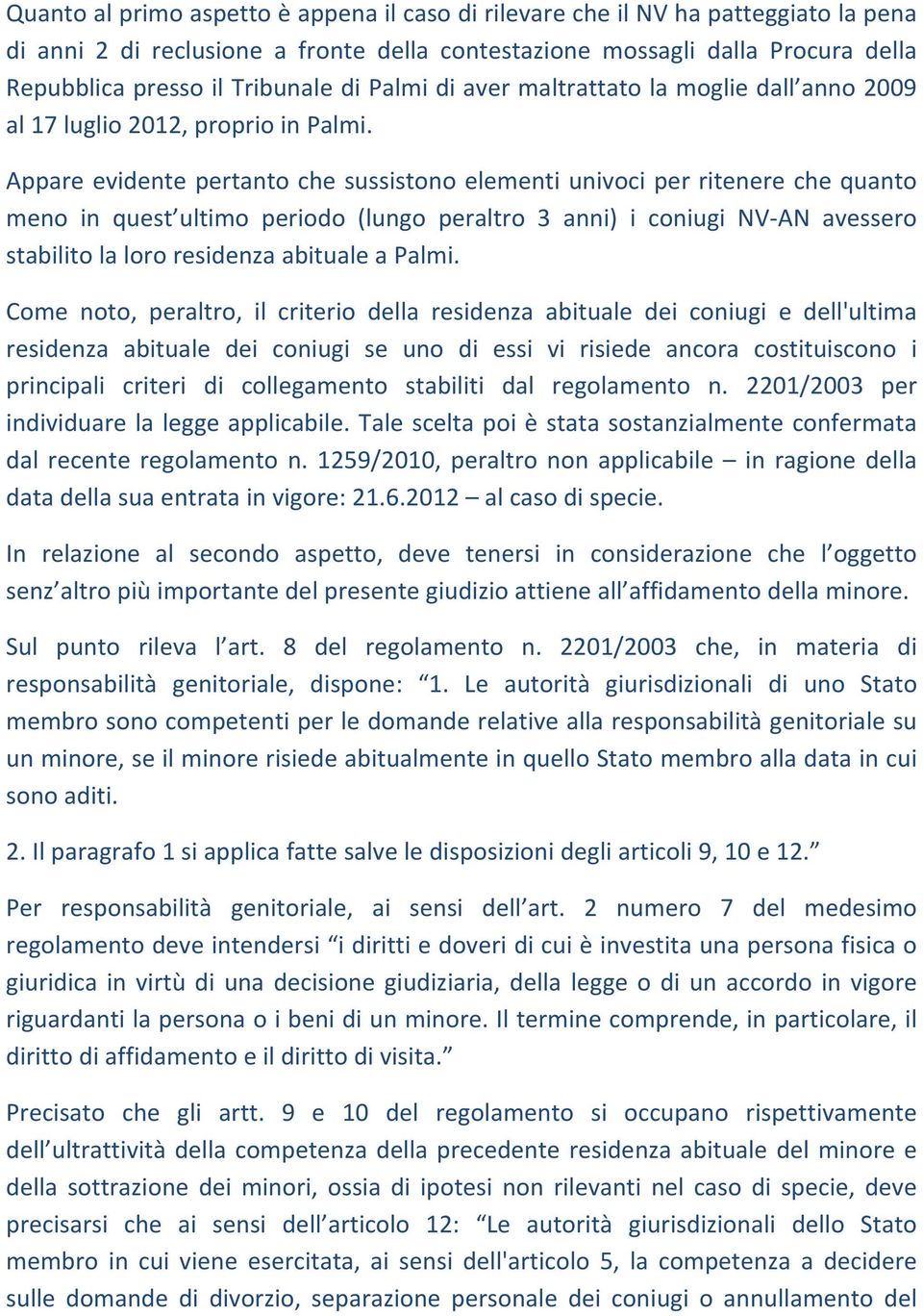 Appare evidente pertanto che sussistono elementi univoci per ritenere che quanto meno in quest ultimo periodo (lungo peraltro 3 anni) i coniugi NV AN avessero stabilito la loro residenza abituale a