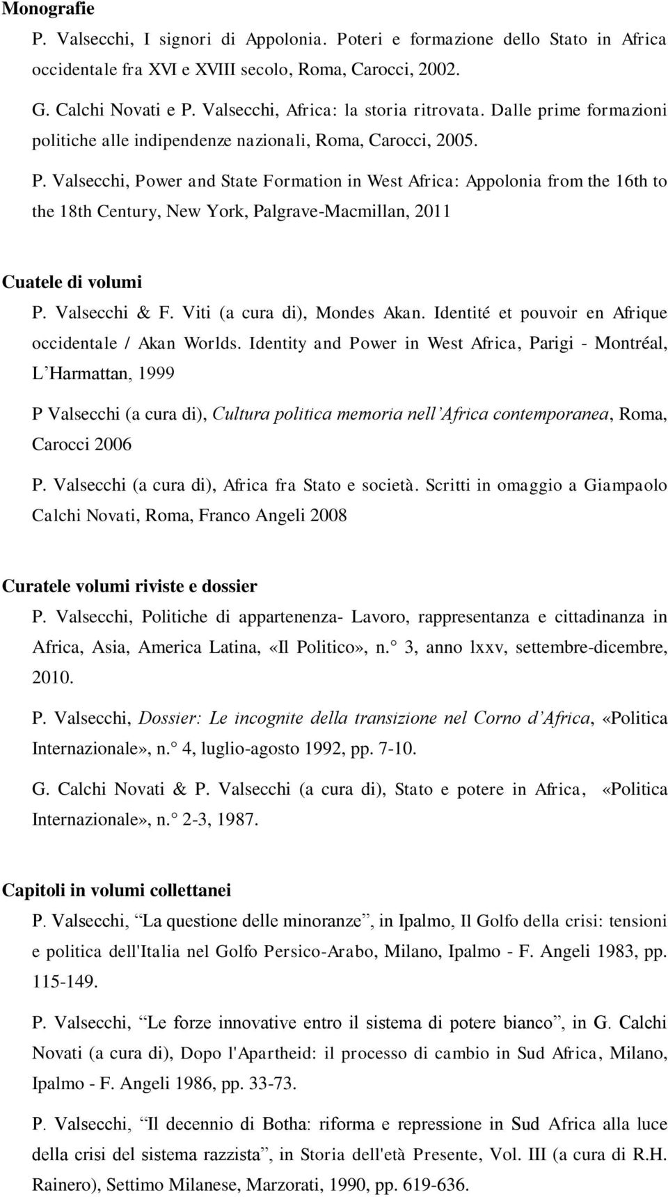 Valsecchi, Power and State Formation in West Africa: Appolonia from the 16th to the 18th Century, New York, Palgrave-Macmillan, 2011 Cuatele di volumi P. Valsecchi & F. Viti (a cura di), Mondes Akan.