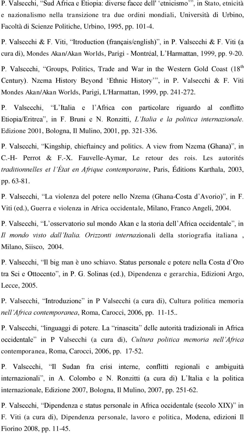 Nzema History Beyond Ethnic History, in P. Valsecchi & F. Viti Mondes Akan/Akan Worlds, Parigi, L'Harmattan, 1999, pp. 241-272. P. Valsecchi, L Italia e l Africa con particolare riguardo al conflitto Etiopia/Eritrea, in F.