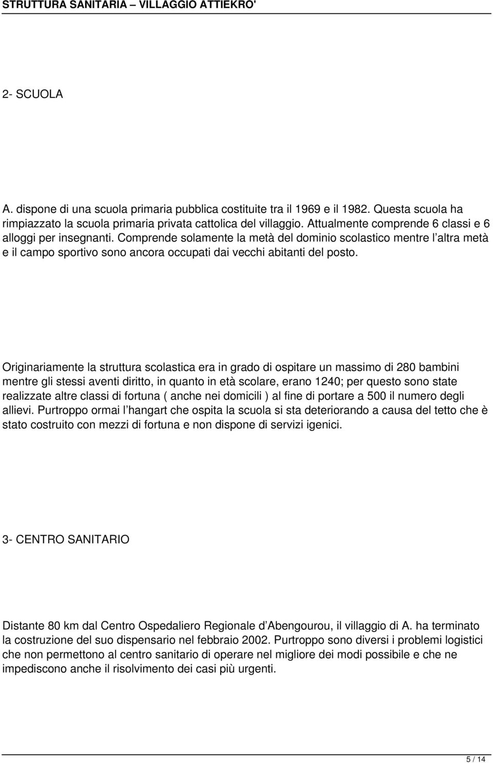 Comprende solamente la metà del dominio scolastico mentre l altra metà e il campo sportivo sono ancora occupati dai vecchi abitanti del posto.