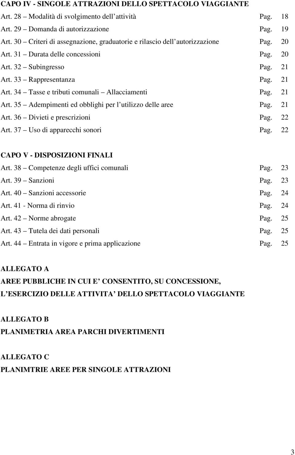 21 Art. 35 Adempimenti ed obblighi per l utilizzo delle aree Pag. 21 Art. 36 Divieti e prescrizioni Pag. 22 Art. 37 Uso di apparecchi sonori Pag. 22 CAPO V - DISPOSIZIONI FINALI Art.