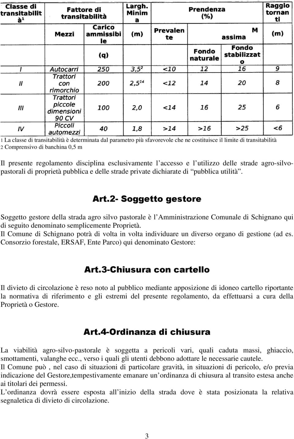 2- Soggetto gestore Soggetto gestore della strada agro silvo pastorale è l Amministrazione Comunale di Schignano qui di seguito denominato semplicemente Proprietà.