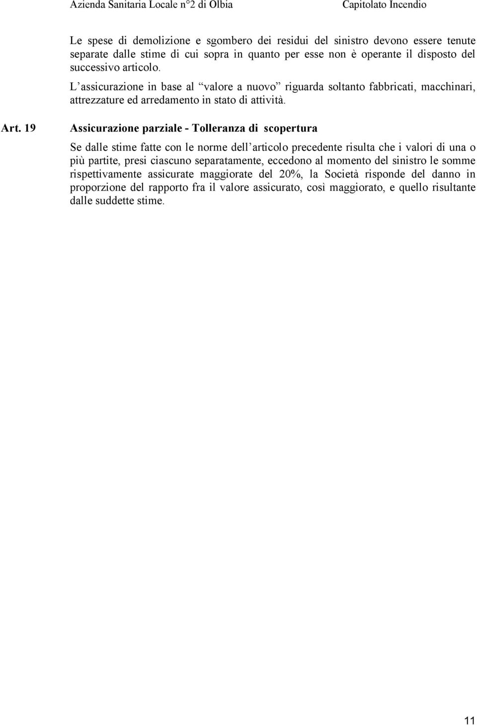 19 Assicurazione parziale - Tolleranza di scopertura Se dalle stime fatte con le norme dell articolo precedente risulta che i valori di una o più partite, presi ciascuno separatamente,