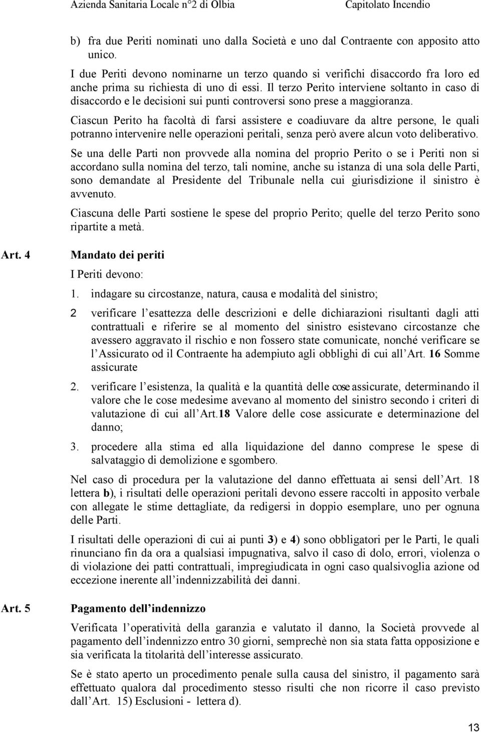 Il terzo Perito interviene soltanto in caso di disaccordo e le decisioni sui punti controversi sono prese a maggioranza.