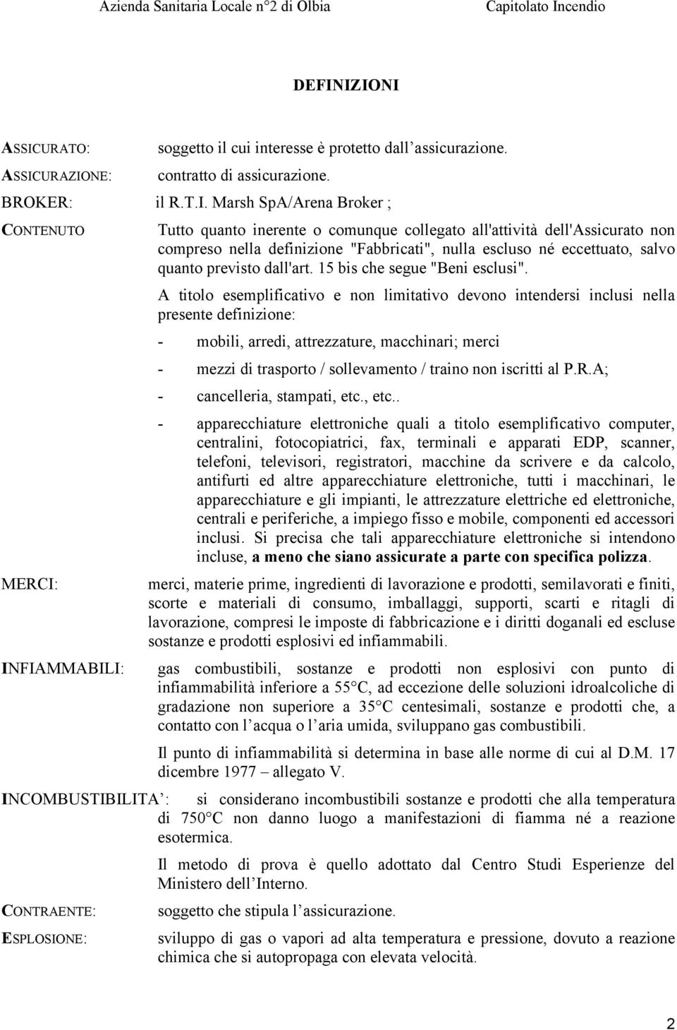 A titolo esemplificativo e non limitativo devono intendersi inclusi nella presente definizione: - mobili, arredi, attrezzature, macchinari; merci - mezzi di trasporto / sollevamento / traino non