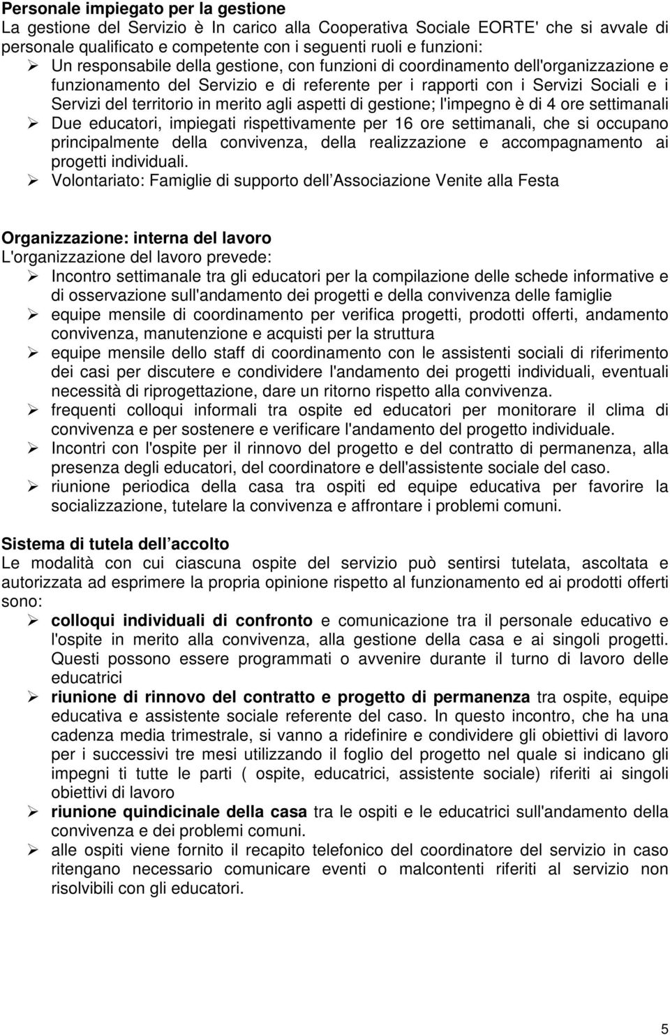 agli aspetti di gestione; l'impegno è di 4 ore settimanali Due educatori, impiegati rispettivamente per 16 ore settimanali, che si occupano principalmente della convivenza, della realizzazione e