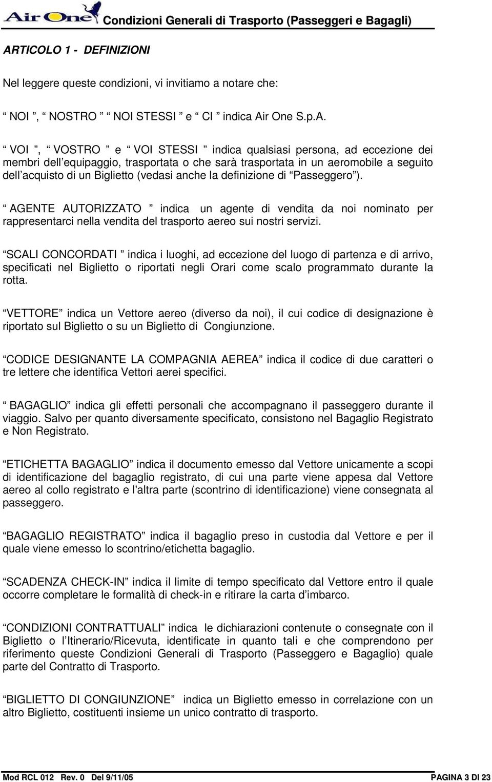 definizione di Passeggero ). AGENTE AUTORIZZATO indica un agente di vendita da noi nominato per rappresentarci nella vendita del trasporto aereo sui nostri servizi.