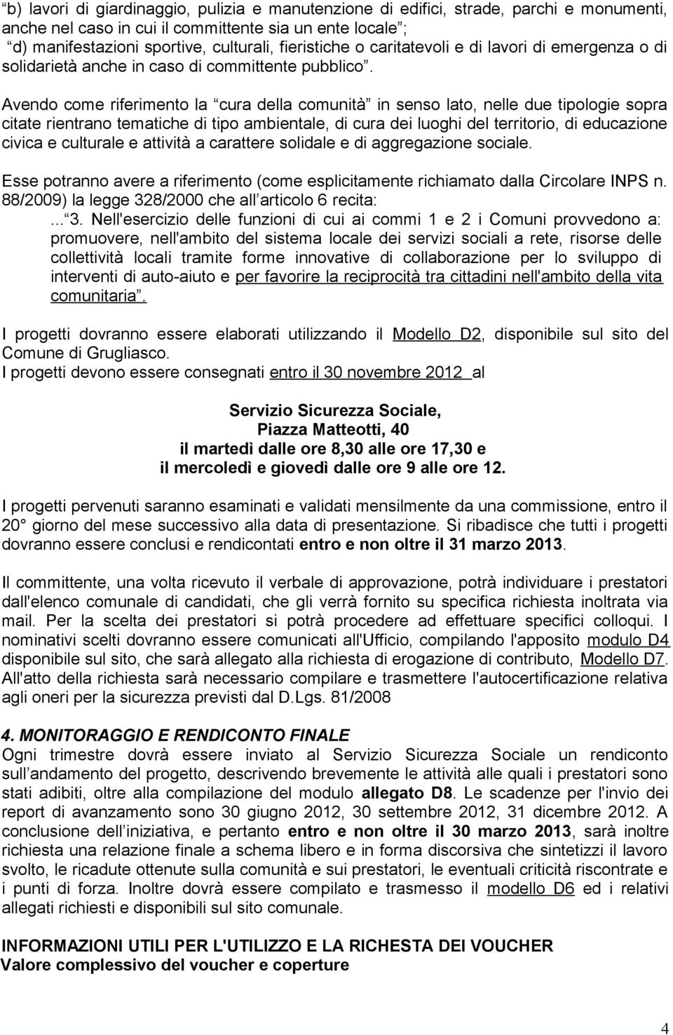 Avendo come riferimento la cura della comunità in senso lato, nelle due tipologie sopra citate rientrano tematiche di tipo ambientale, di cura dei luoghi del territorio, di educazione civica e