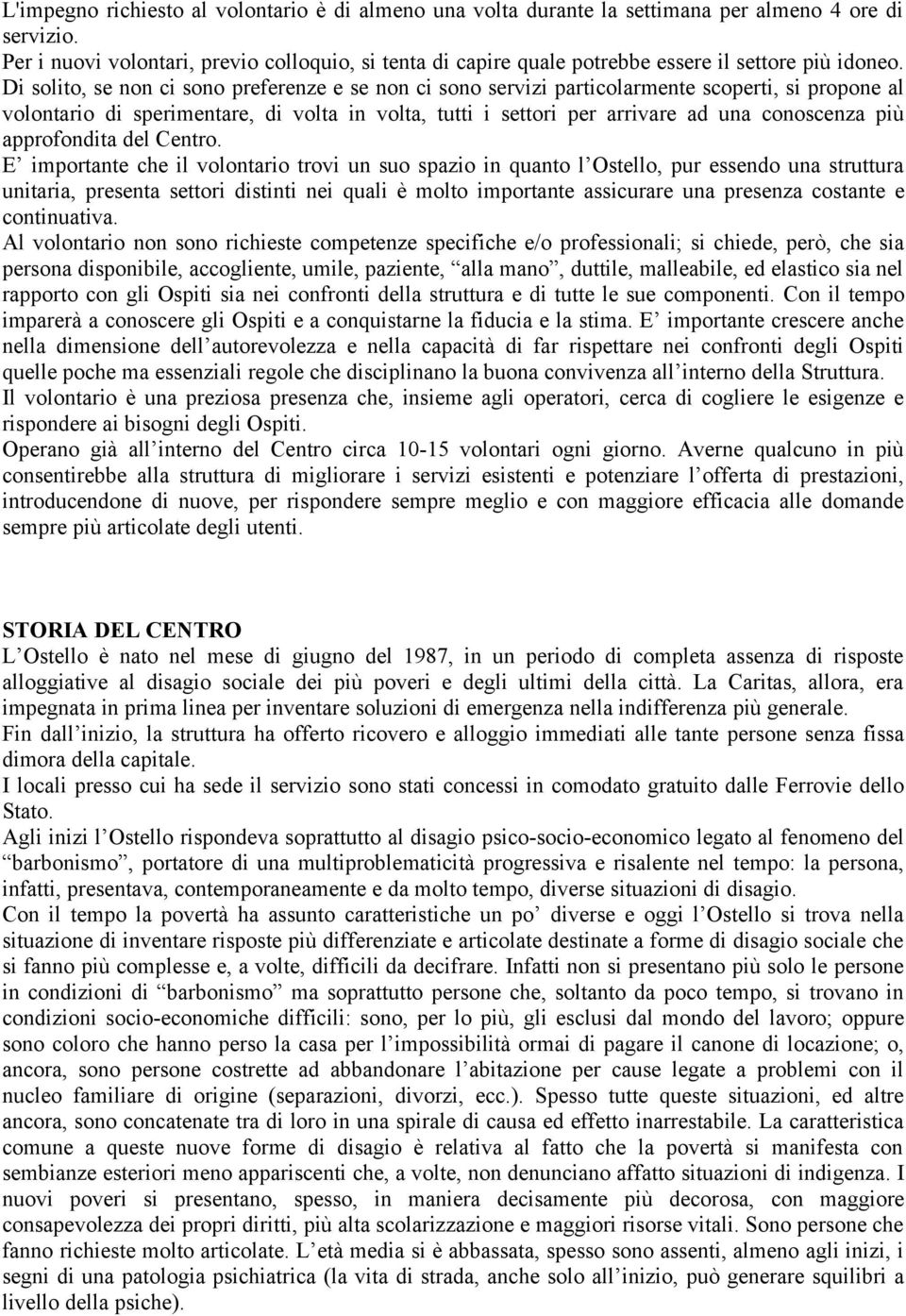 Di solito, se non ci sono preferenze e se non ci sono servizi particolarmente scoperti, si propone al volontario di sperimentare, di volta in volta, tutti i settori per arrivare ad una conoscenza più