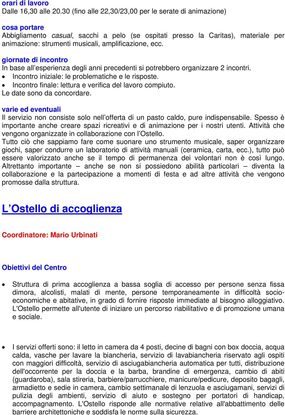 ecc. giornate di incontro In base all esperienza degli anni precedenti si potrebbero organizzare 2 incontri. Incontro iniziale: le problematiche e le risposte.