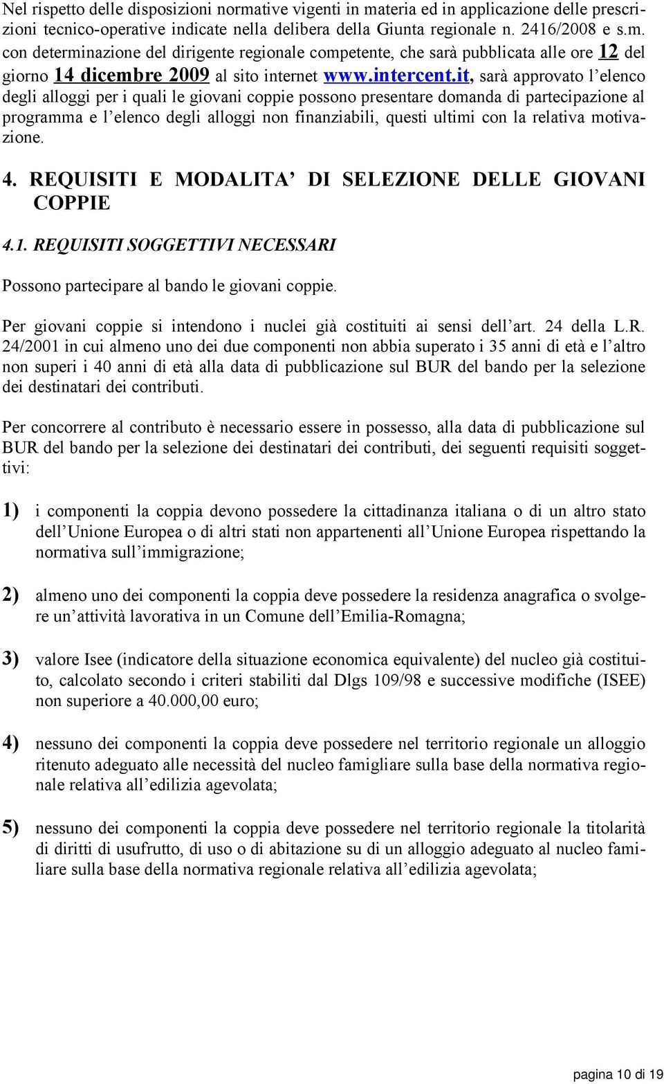 it, sarà approvato l elenco degli alloggi per i quali le giovani coppie possono presentare domanda di partecipazione al programma e l elenco degli alloggi non finanziabili, questi ultimi con la