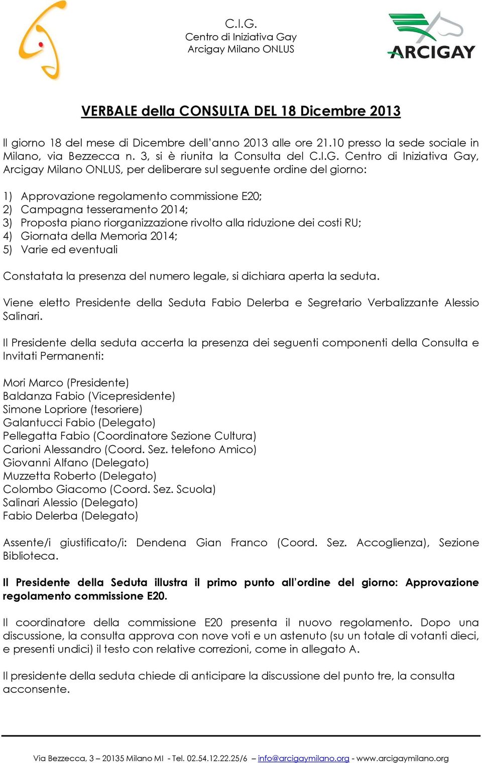 4) Giornata della Memoria 2014; 5) Varie ed eventuali Constatata la presenza del numero legale, si dichiara aperta la seduta.