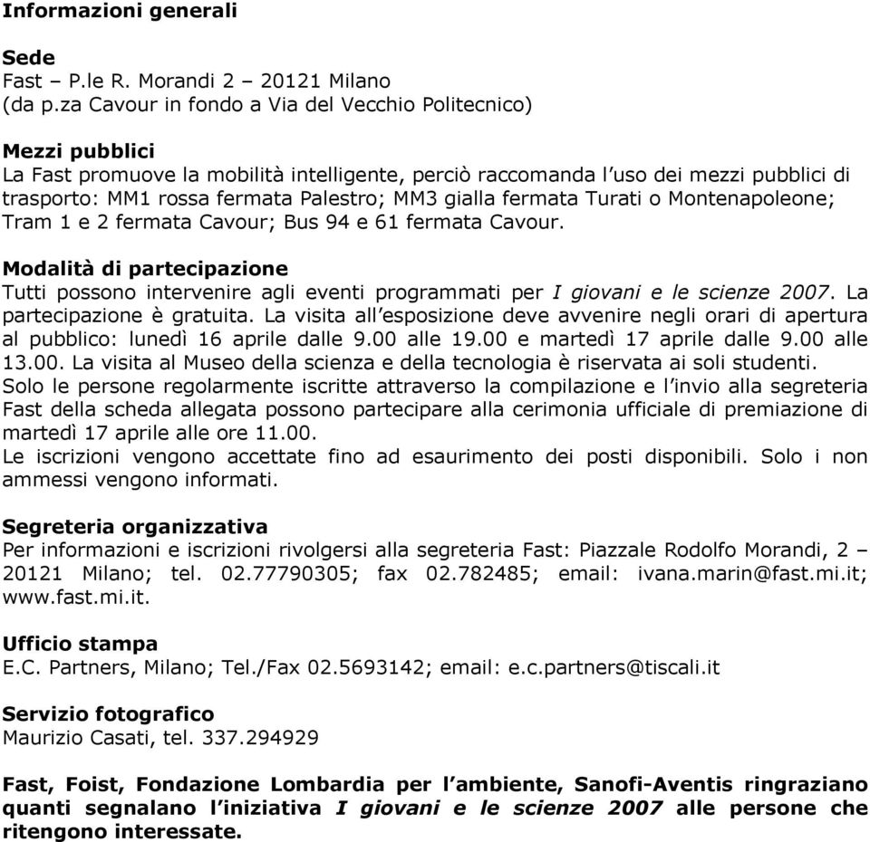 gialla fermata Turati o Montenapoleone; Tram 1 e 2 fermata Cavour; Bus 94 e 61 fermata Cavour.