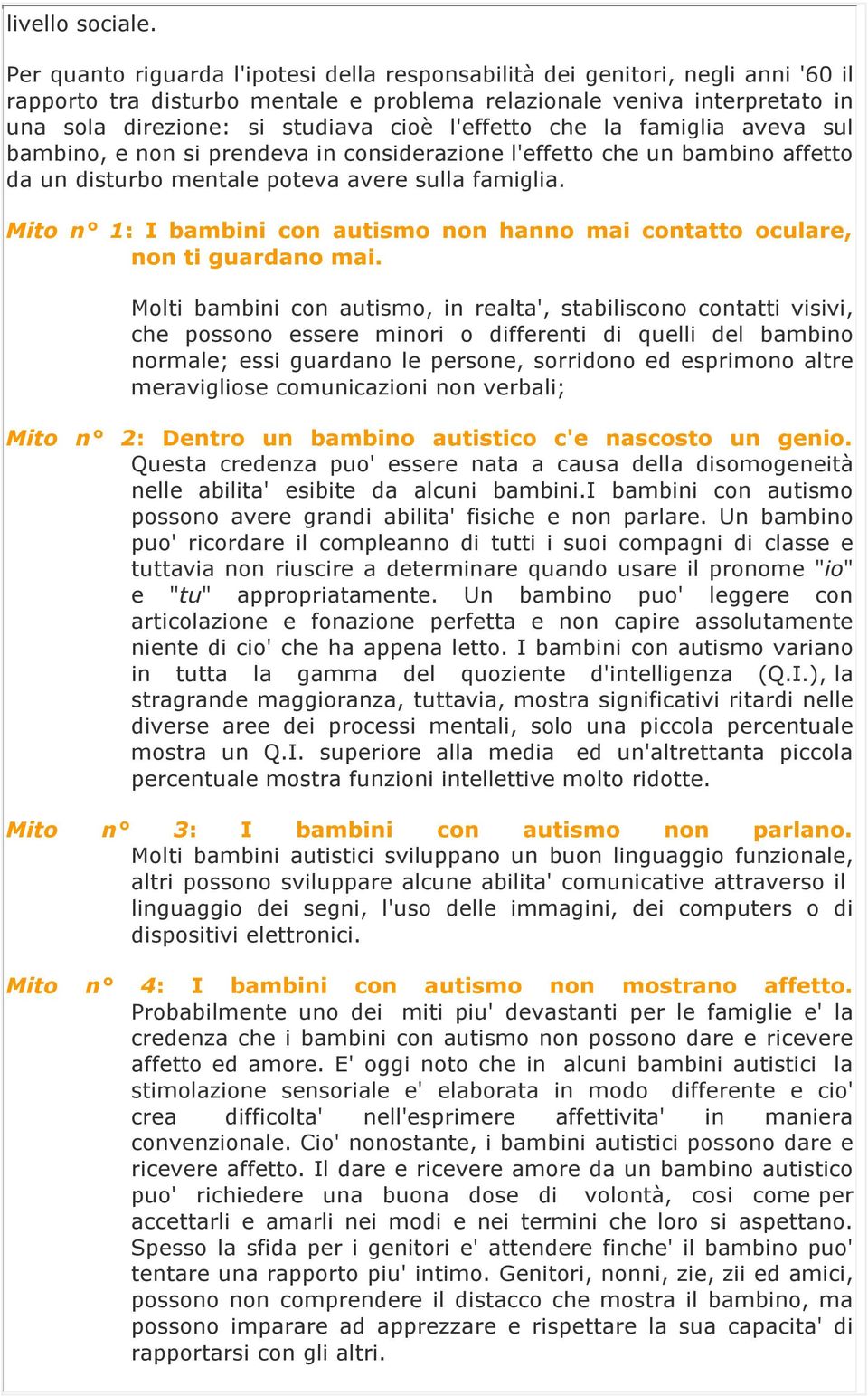 l'effetto che la famiglia aveva sul bambino, e non si prendeva in considerazione l'effetto che un bambino affetto da un disturbo mentale poteva avere sulla famiglia.