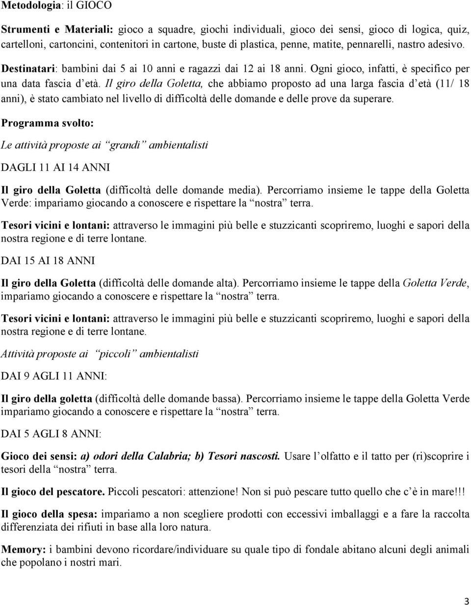 Il giro della Goletta, che abbiamo proposto ad una larga fascia d età (11/ 18 anni), è stato cambiato nel livello di difficoltà delle domande e delle prove da superare.