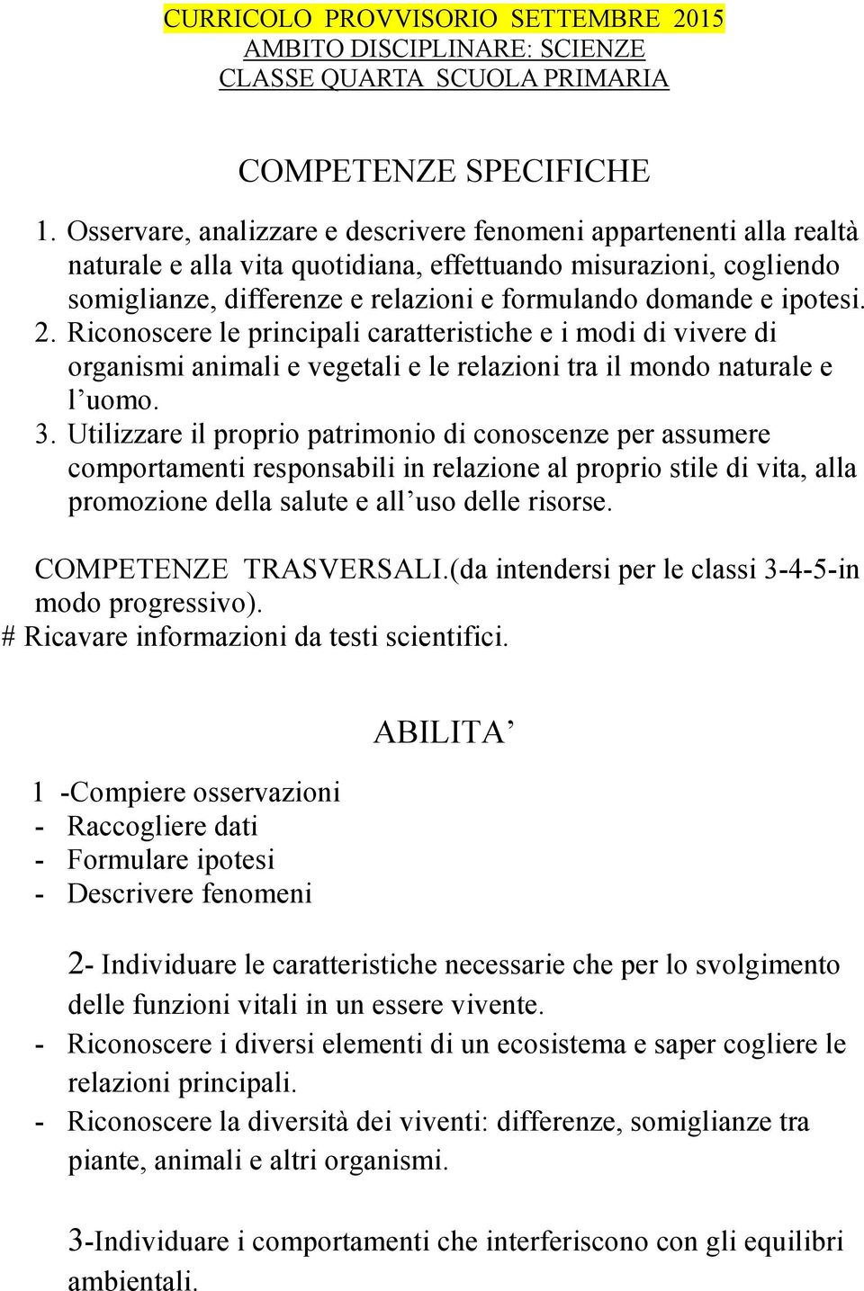 ipotesi. 2. Riconoscere le principali caratteristiche e i modi di vivere di organismi animali e vegetali e le relazioni tra il mondo naturale e l uomo. 3.