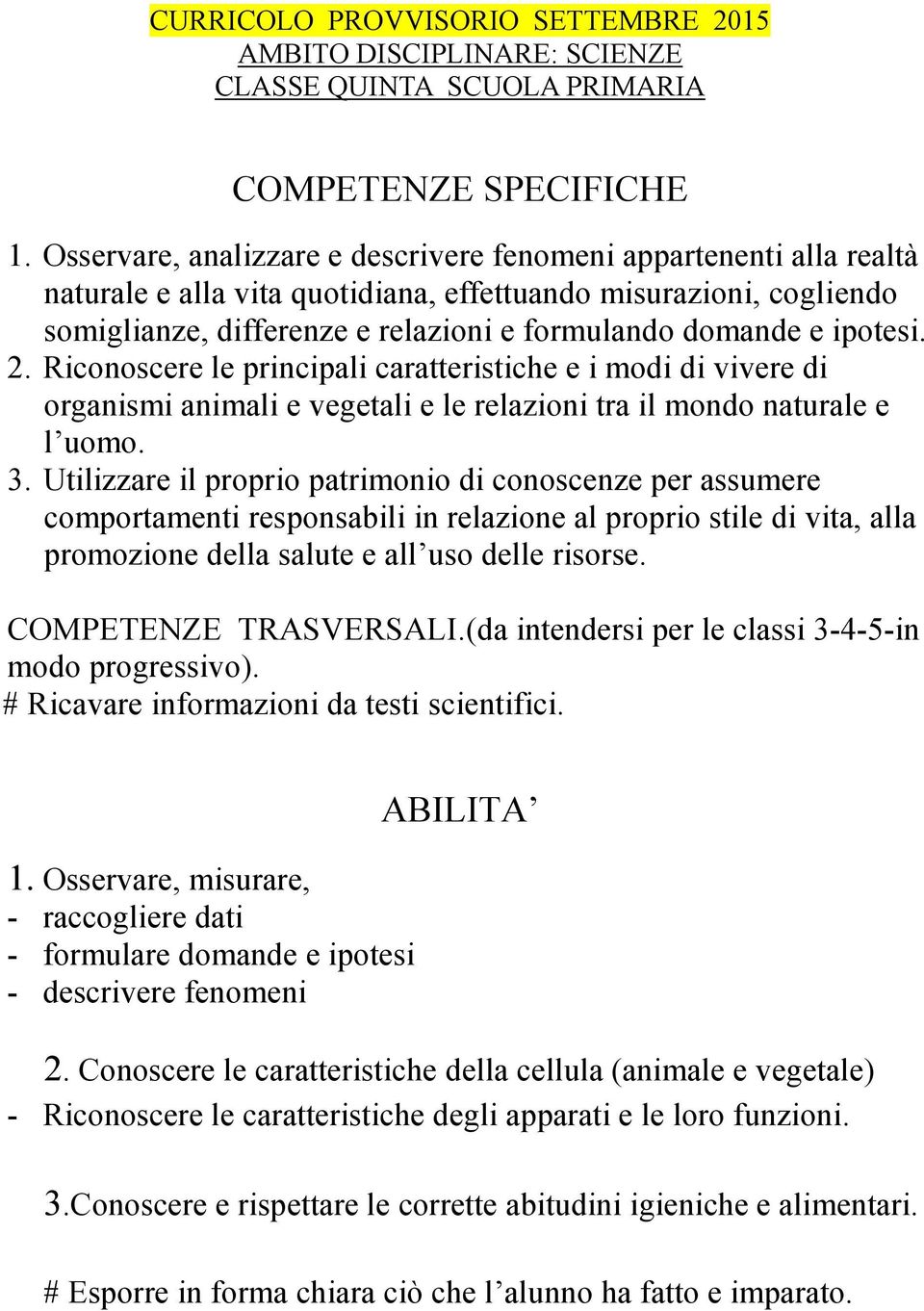 ipotesi. 2. Riconoscere le principali caratteristiche e i modi di vivere di organismi animali e vegetali e le relazioni tra il mondo naturale e l uomo. 3.