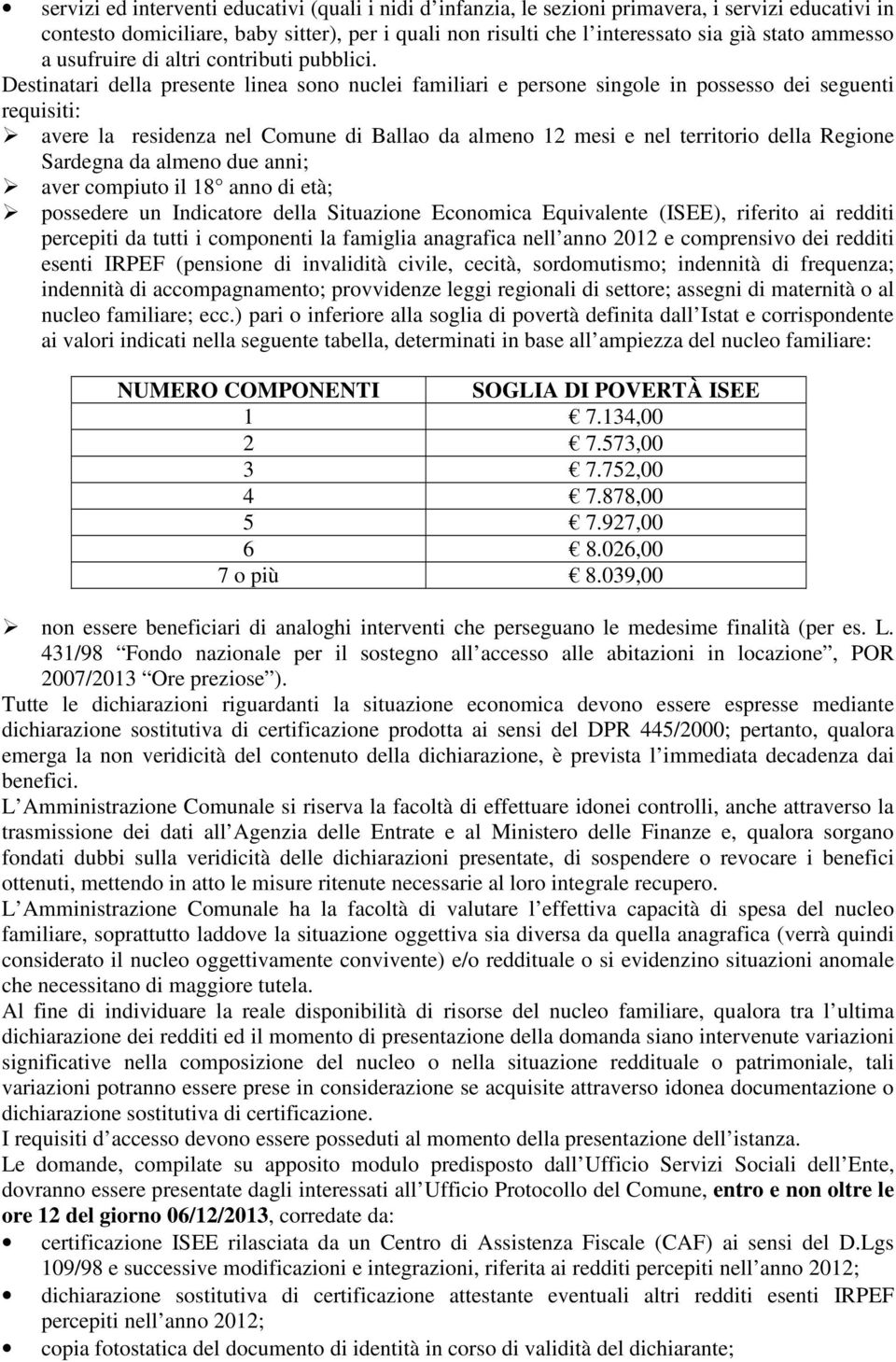 Destinatari della presente linea sono nuclei familiari e persone singole in possesso dei seguenti requisiti: avere la residenza nel Comune di Ballao da almeno 12 mesi e nel territorio della Regione