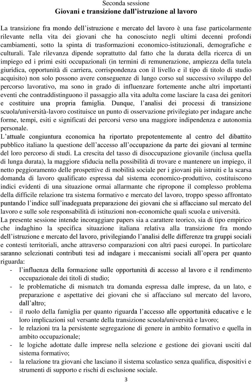 Tale rilevanza dipende soprattutto dal fatto che la durata della ricerca di un impiego ed i primi esiti occupazionali (in termini di remunerazione, ampiezza della tutela giuridica, opportunità di