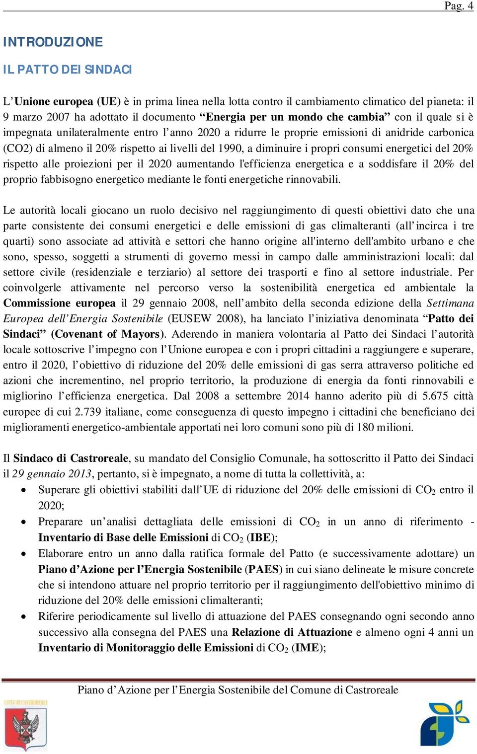 consumi energetici del 20% rispetto alle proiezioni per il 2020 aumentando l'efficienza energetica e a soddisfare il 20% del proprio fabbisogno energetico mediante le fonti energetiche rinnovabili.