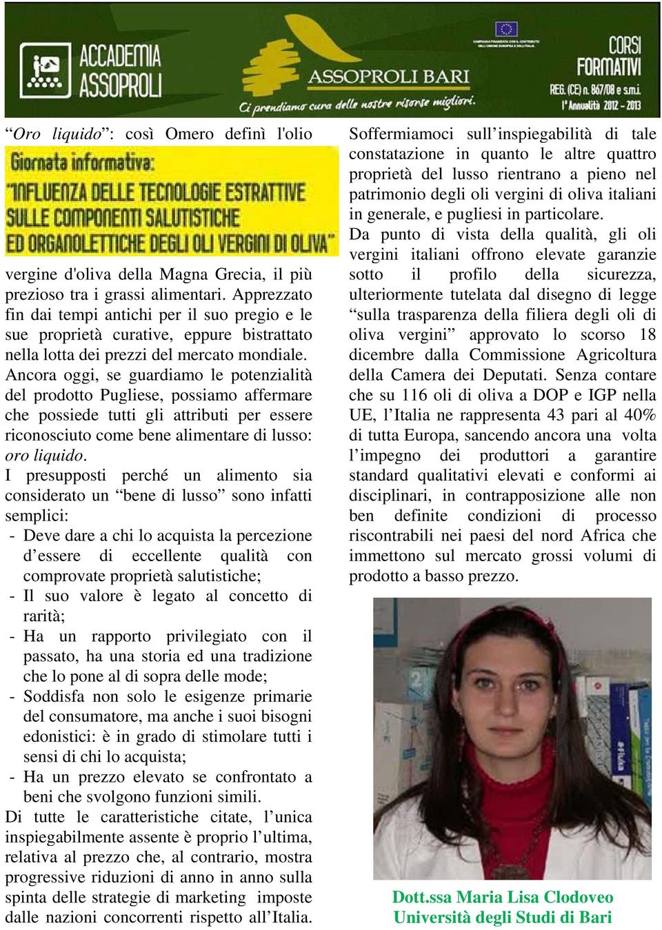 Ancora oggi, se guardiamo le potenzialità del prodotto Pugliese, possiamo affermare che possiede tutti gli attributi per essere riconosciuto come bene alimentare di lusso: oro liquido.