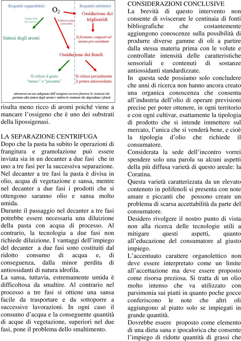 Nel decanter a tre fasi la pasta è divisa in olio, acqua di vegetazione e sansa, mentre nel decanter a due fasi i prodotti che si ottengono saranno olio e sansa molto umida.