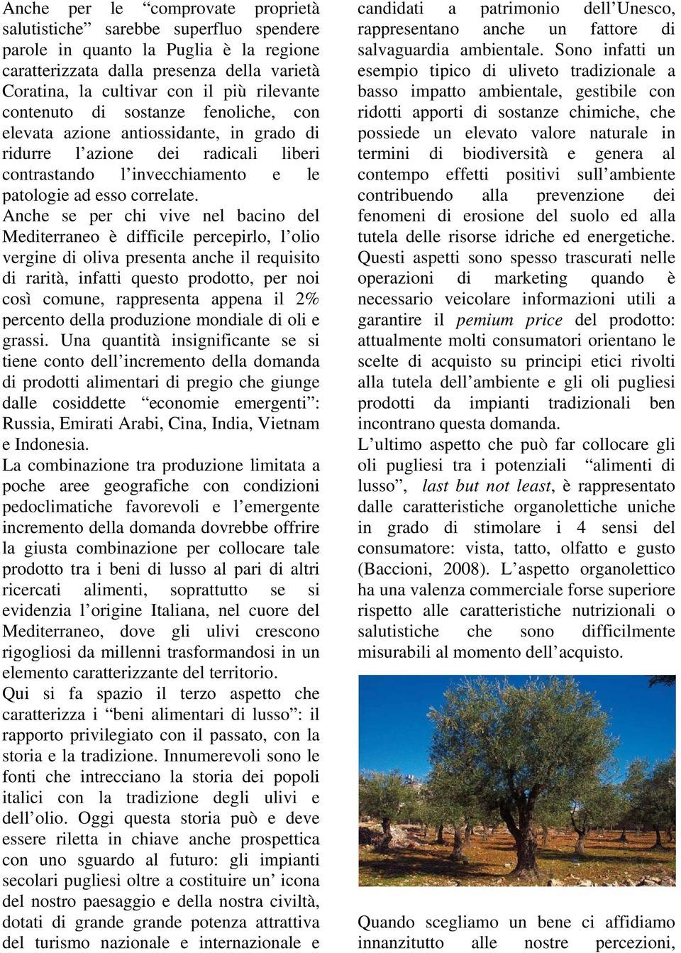 Anche se per chi vive nel bacino del Mediterraneo è difficile percepirlo, l olio vergine di oliva presenta anche il requisito di rarità, infatti questo prodotto, per noi così comune, rappresenta