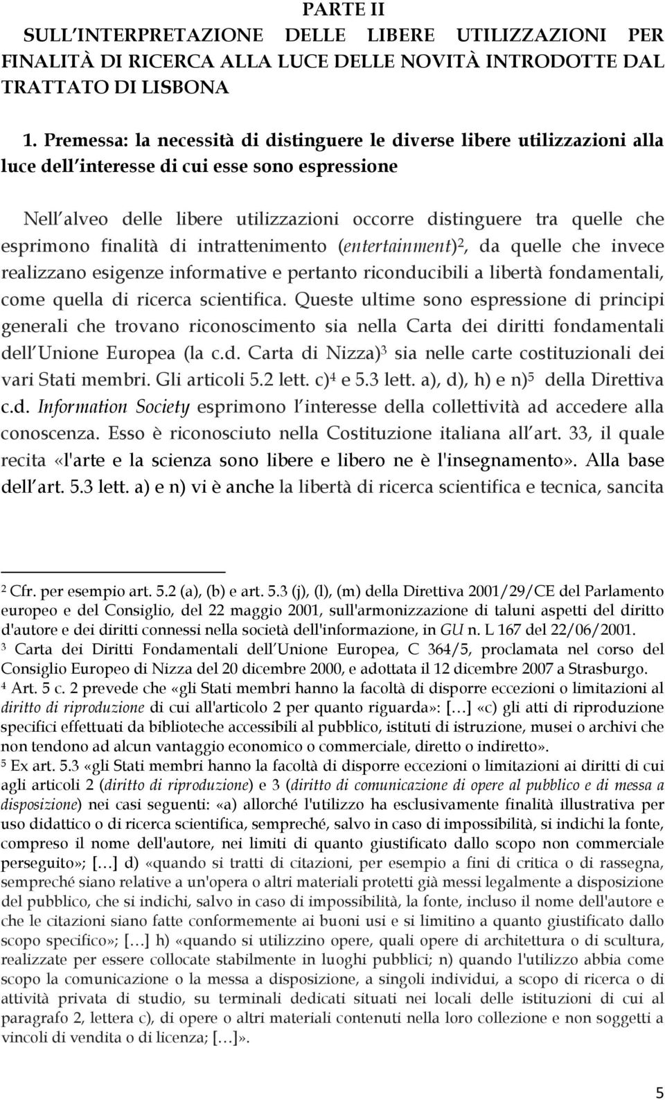 esprimono finalità di intrattenimento (entertainment) 2, da quelle che invece realizzano esigenze informative e pertanto riconducibili a libertà fondamentali, come quella di ricerca scientifica.