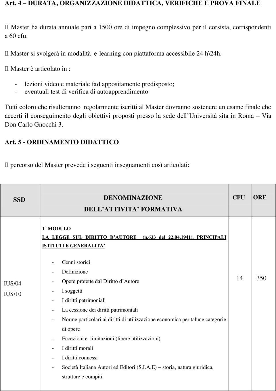 Il Master è articolato in : - lezioni video e materiale fad appositamente predisposto; - eventuali test di verifica di autoapprendimento Tutti coloro che risulteranno regolarmente iscritti al Master