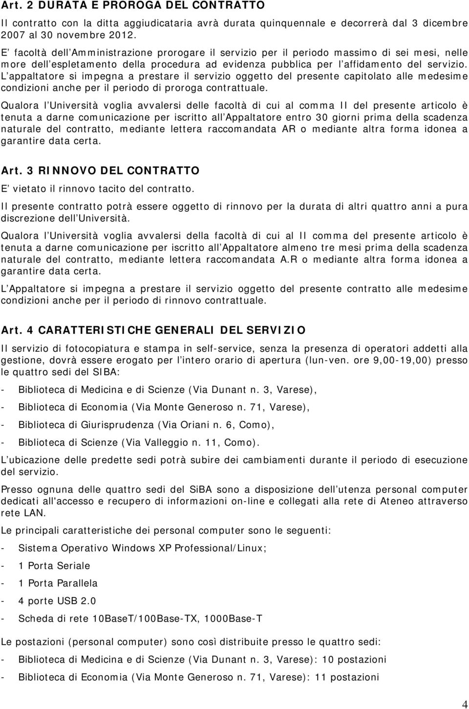 L appaltatore si impegna a prestare il servizio oggetto del presente capitolato alle medesime condizioni anche per il periodo di proroga contrattuale.