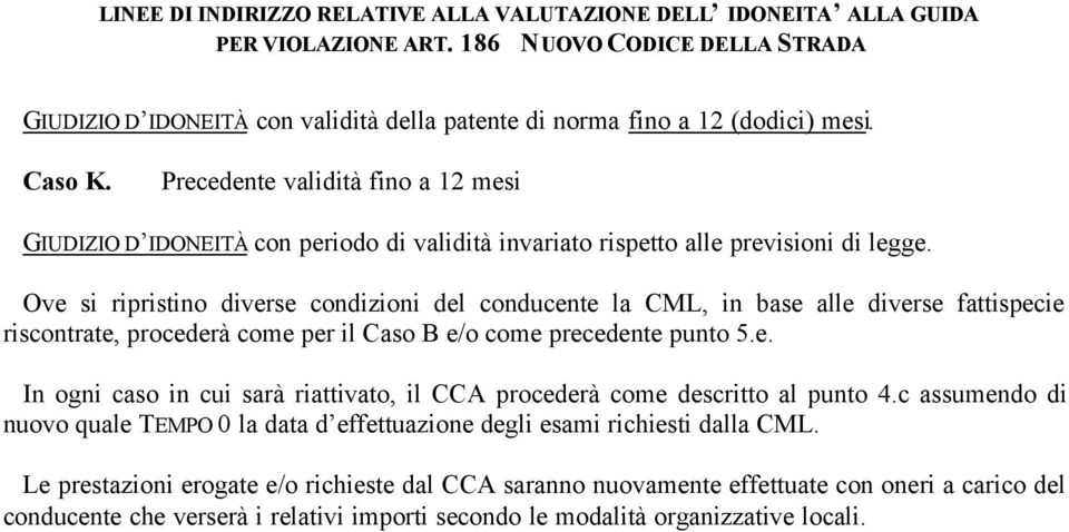 Ove si ripristino diverse condizioni del conducente la CML, in base alle diverse fattispecie riscontrate, procederà come per il Caso B e/o come precedente punto 5.e. In ogni caso in cui sarà riattivato, il CCA procederà come descritto al punto 4.