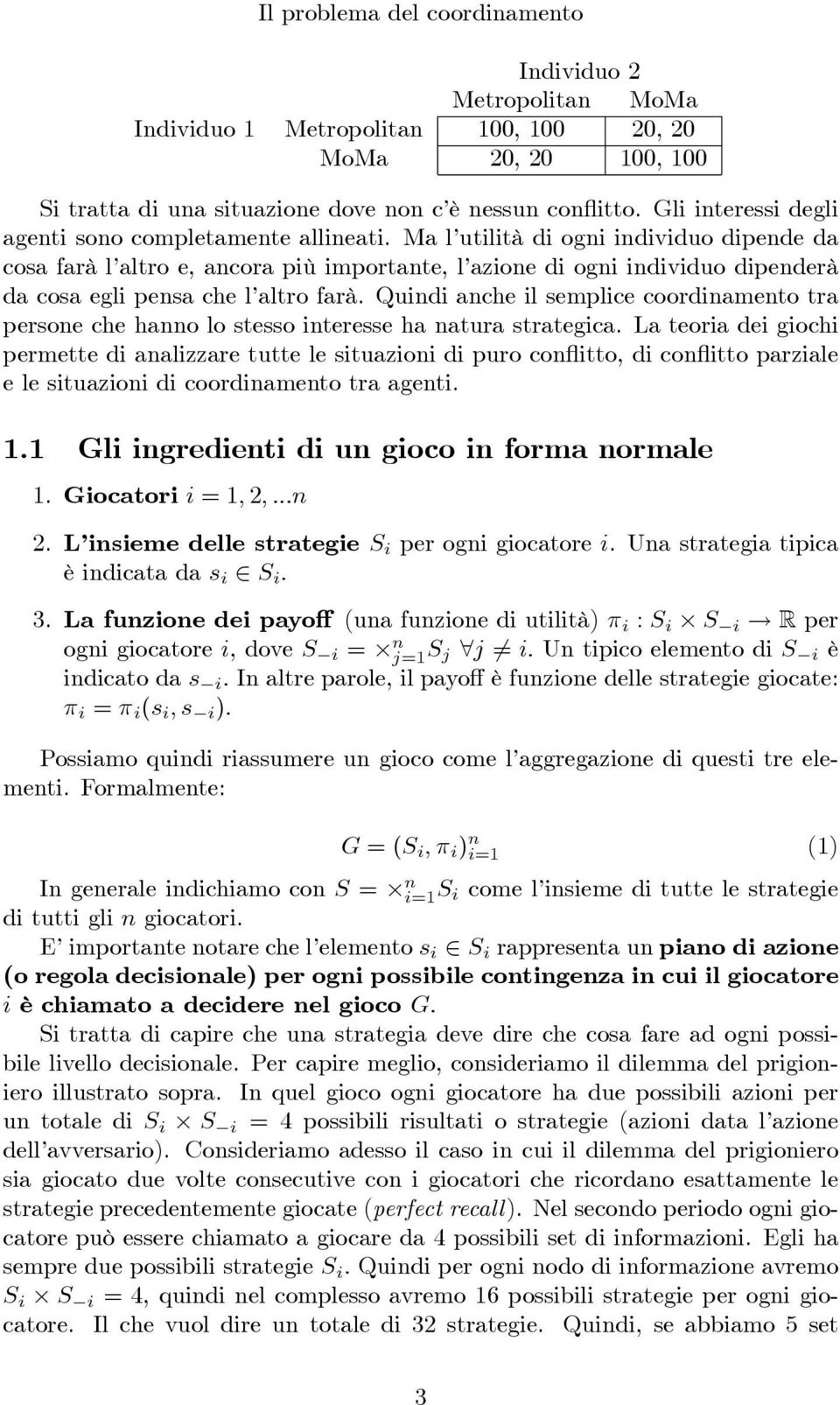 Ma l utilità di ogni individuo dipende da cosa farà l altro e, ancora più importante, l azione di ogni individuo dipenderà da cosa egli pensa che l altro farà.