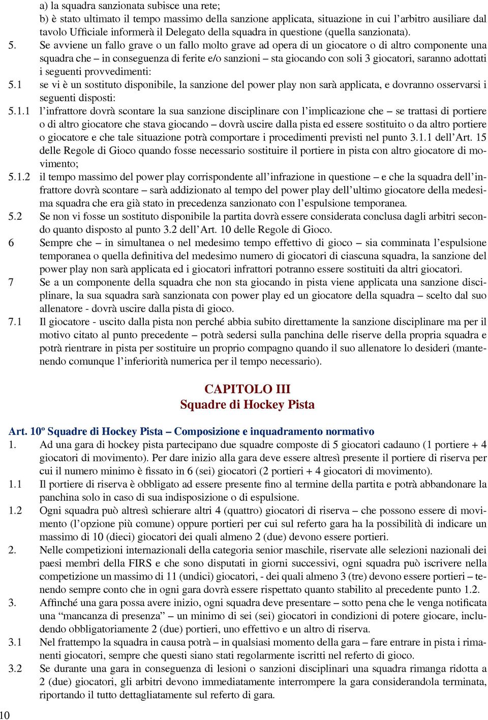 Se avviene un fallo grave o un fallo molto grave ad opera di un giocatore o di altro componente una squadra che in conseguenza di ferite e/o sanzioni sta giocando con soli 3 giocatori, saranno