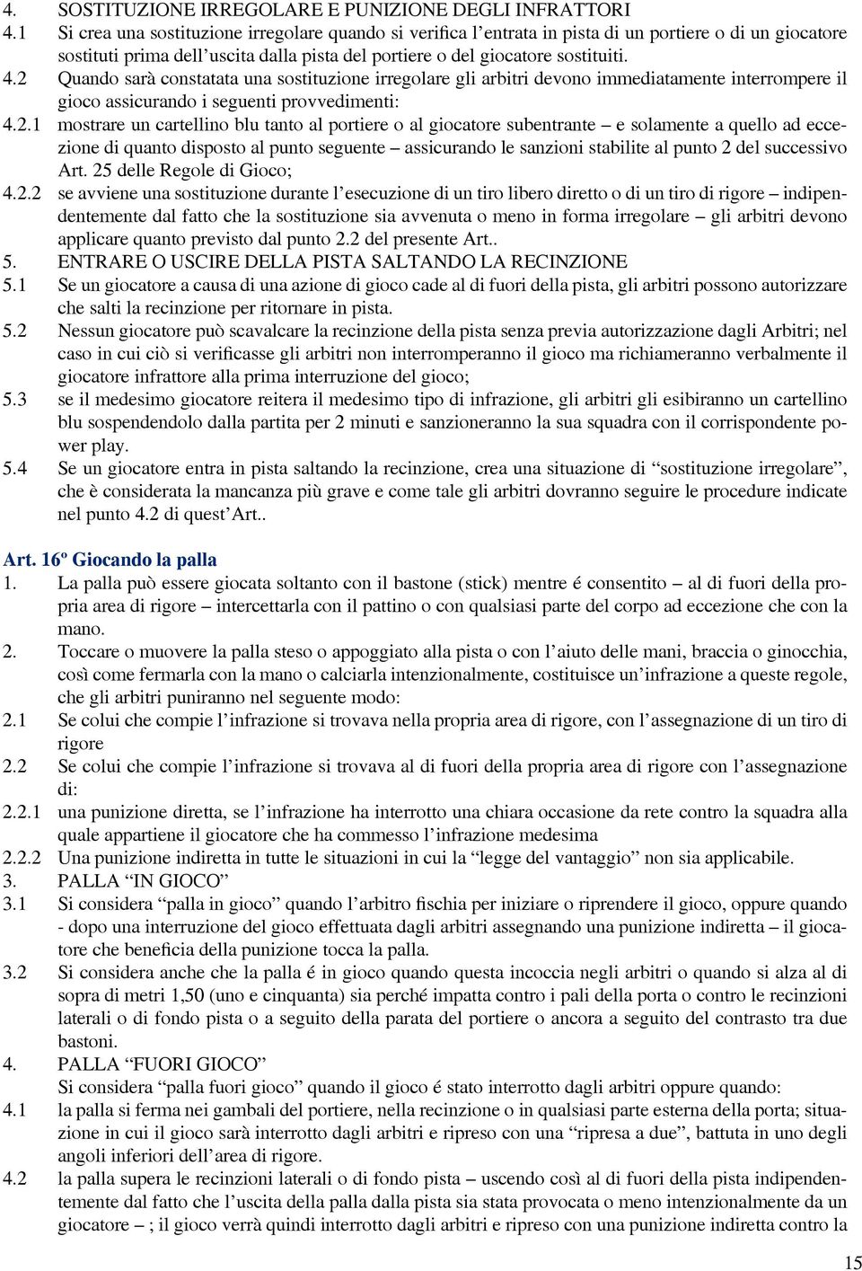 2 Quando sarà constatata una sostituzione irregolare gli arbitri devono immediatamente interrompere il gioco assicurando i seguenti provvedimenti: 4.2.1 mostrare un cartellino blu tanto al portiere o