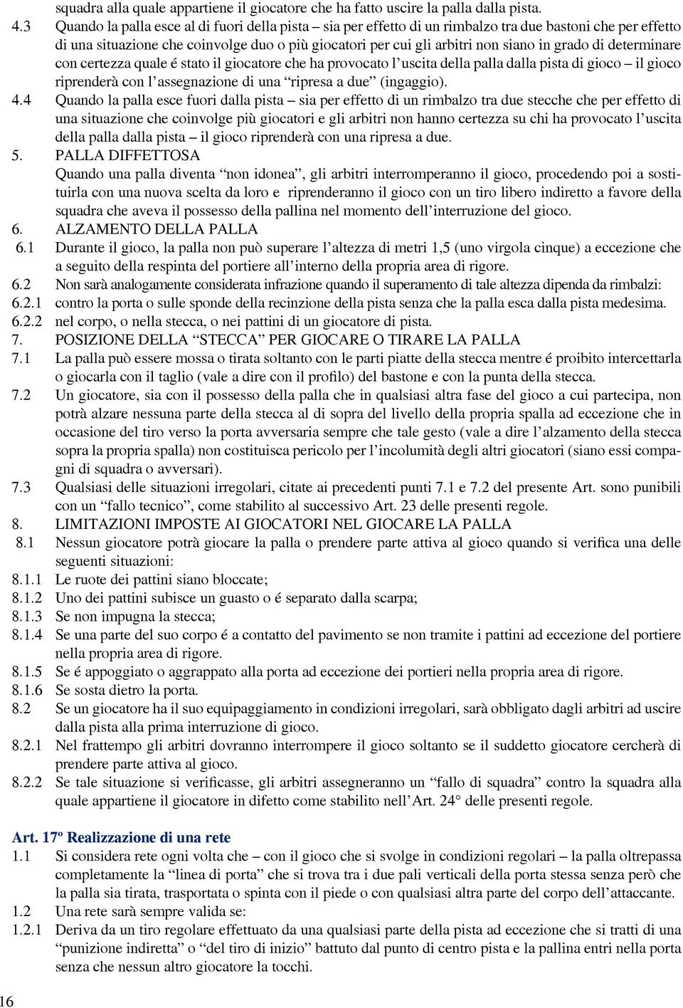 grado di determinare con certezza quale é stato il giocatore che ha provocato l uscita della palla dalla pista di gioco il gioco riprenderà con l assegnazione di una ripresa a due (ingaggio). 4.