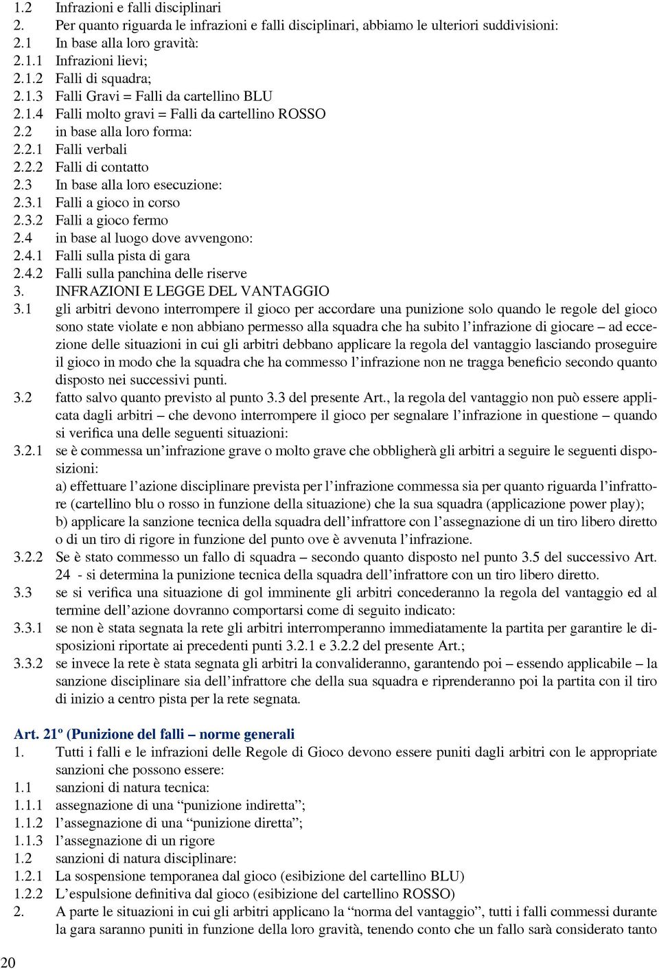 3 In base alla loro esecuzione: 2.3.1 Falli a gioco in corso 2.3.2 Falli a gioco fermo 2.4 in base al luogo dove avvengono: 2.4.1 Falli sulla pista di gara 2.4.2 Falli sulla panchina delle riserve 3.