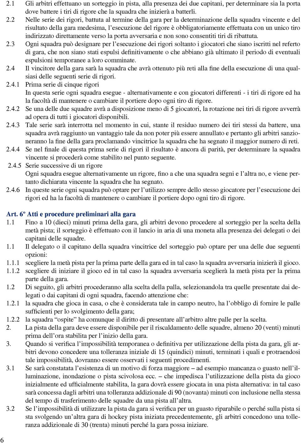 unico tiro indirizzato direttamente verso la porta avversaria e non sono consentiti tiri di ribattuta. 2.