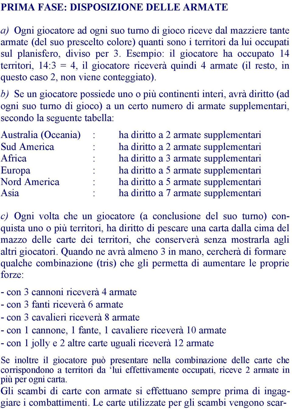 b) Se un giocatore possiede uno o più continenti interi, avrà diritto (ad ogni suo turno di gioco) a un certo numero di armate supplementari, secondo la seguente tabella: Australia (Oceania) : ha