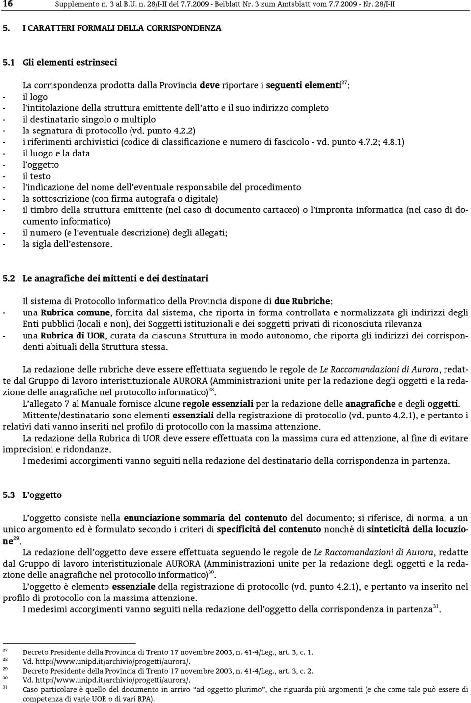 completo - il destinatario singolo o multiplo - la segnatura di protocollo (vd. punto 4.2.2) - i riferimenti archivistici (codice di classificazione e numero di fascicolo - vd. punto 4.7.2; 4.8.